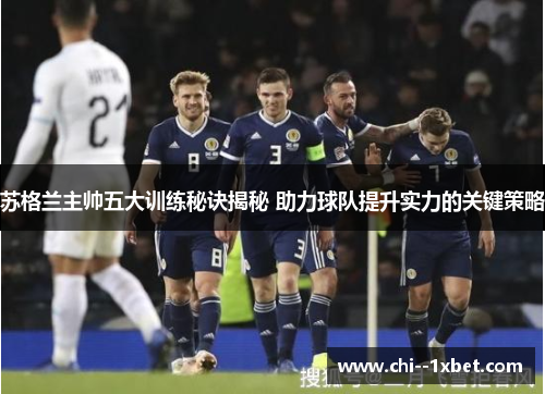 苏格兰主帅五大训练秘诀揭秘 助力球队提升实力的关键策略