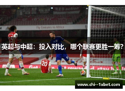 英超与中超：投入对比，哪个联赛更胜一筹？