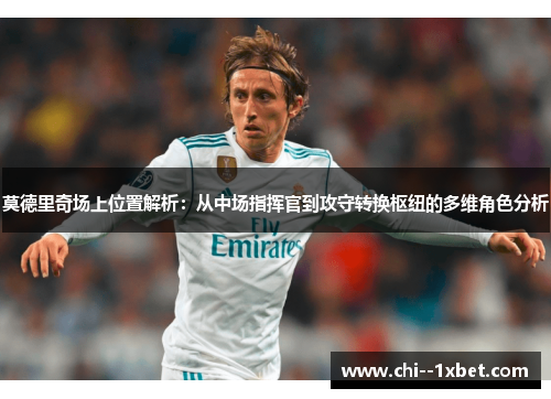 莫德里奇场上位置解析：从中场指挥官到攻守转换枢纽的多维角色分析