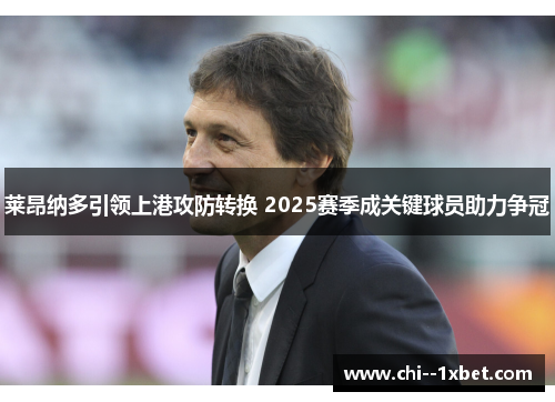 莱昂纳多引领上港攻防转换 2025赛季成关键球员助力争冠 莱昂纳多引领上港攻防转换 2025赛季成关键球员助力争冠