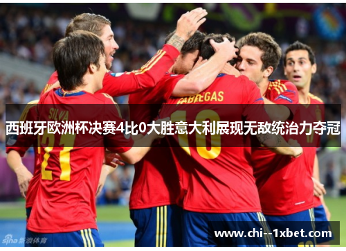 西班牙欧洲杯决赛4比0大胜意大利展现无敌统治力夺冠