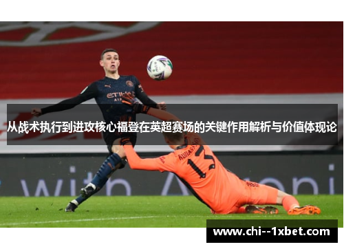 从战术执行到进攻核心福登在英超赛场的关键作用解析与价值体现论