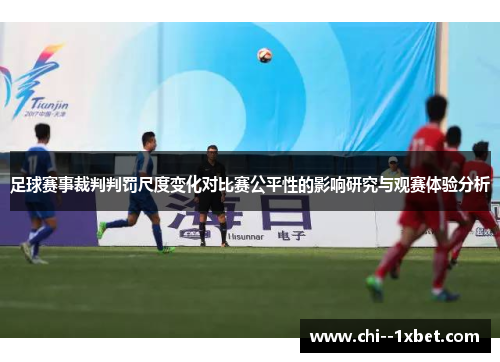 足球赛事裁判判罚尺度变化对比赛公平性的影响研究与观赛体验分析