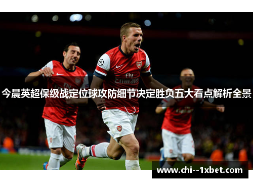 今晨英超保级战定位球攻防细节决定胜负五大看点解析全景