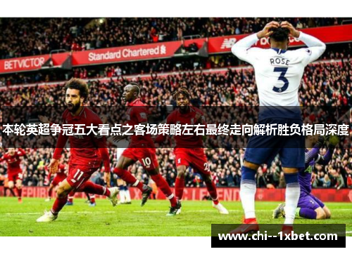 本轮英超争冠五大看点之客场策略左右最终走向解析胜负格局深度