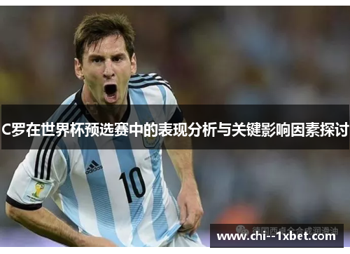C罗在世界杯预选赛中的表现分析与关键影响因素探讨