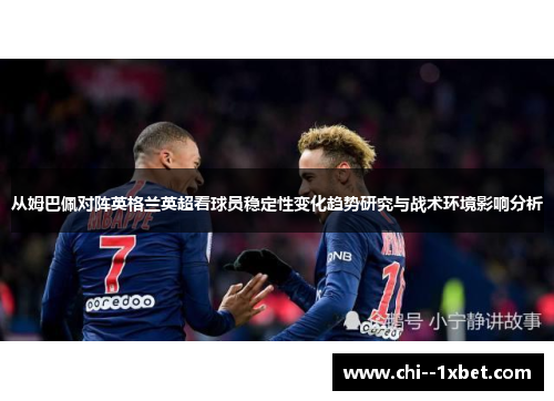 从姆巴佩对阵英格兰英超看球员稳定性变化趋势研究与战术环境影响分析
