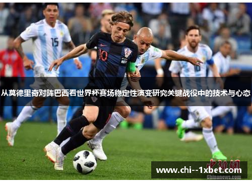 从莫德里奇对阵巴西看世界杯赛场稳定性演变研究关键战役中的技术与心态