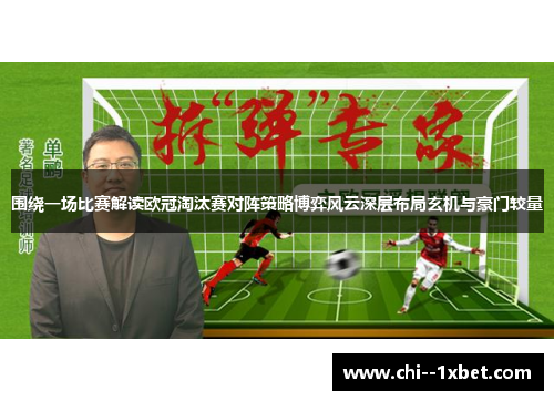 围绕一场比赛解读欧冠淘汰赛对阵策略博弈风云深层布局玄机与豪门较量 围绕一场比赛解读欧冠淘汰赛对阵策略博弈风云深层布局玄机与豪门较量