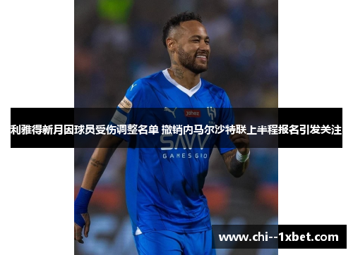 利雅得新月因球员受伤调整名单 撤销内马尔沙特联上半程报名引发关注