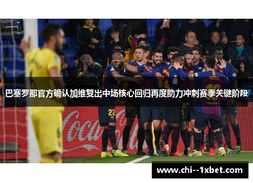 巴塞罗那官方确认加维复出中场核心回归再度助力冲刺赛季关键阶段 巴塞罗那官方确认加维复出中场核心回归再度助力冲刺赛季关键阶段
