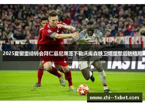2025夏窗重磅转会拜仁慕尼黑签下勒沃库森铁卫塔重塑后防格局 2025夏窗重磅转会拜仁慕尼黑签下勒沃库森铁卫塔重塑后防格局