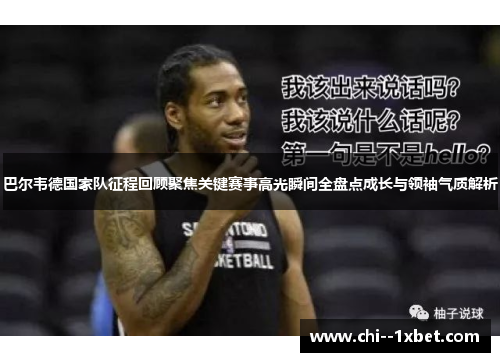 巴尔韦德国家队征程回顾聚焦关键赛事高光瞬间全盘点成长与领袖气质解析 巴尔韦德国家队征程回顾聚焦关键赛事高光瞬间全盘点成长与领袖气质解析