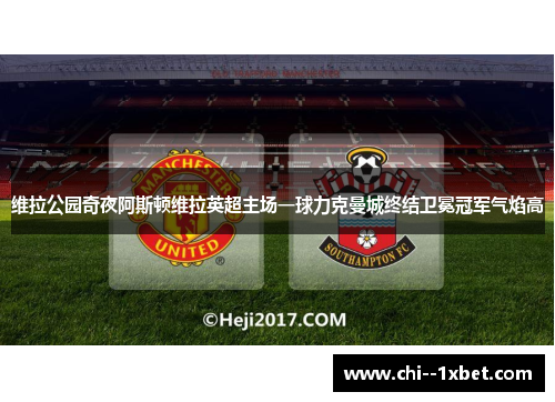 维拉公园奇夜阿斯顿维拉英超主场一球力克曼城终结卫冕冠军气焰高 维拉公园奇夜阿斯顿维拉英超主场一球力克曼城终结卫冕冠军气焰高