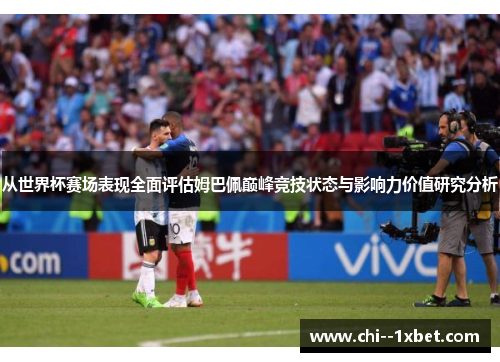 从世界杯赛场表现全面评估姆巴佩巅峰竞技状态与影响力价值研究分析