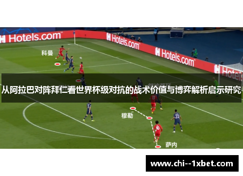从阿拉巴对阵拜仁看世界杯级对抗的战术价值与博弈解析启示研究 从阿拉巴对阵拜仁看世界杯级对抗的战术价值与博弈解析启示研究