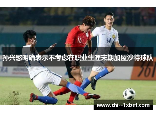 孙兴慜明确表示不考虑在职业生涯末期加盟沙特球队 孙兴慜明确表示不考虑在职业生涯末期加盟沙特球队