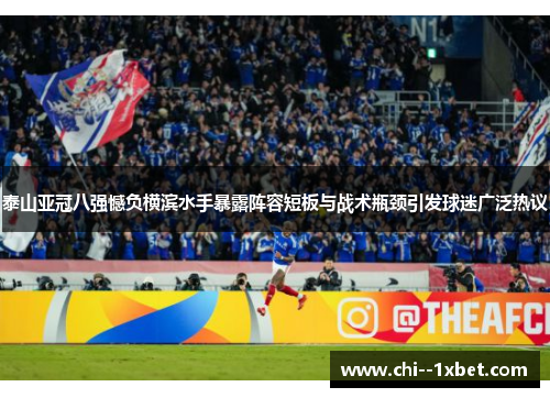 泰山亚冠八强憾负横滨水手暴露阵容短板与战术瓶颈引发球迷广泛热议