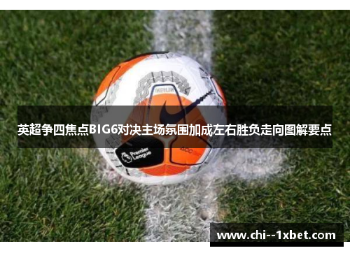 英超争四焦点BIG6对决主场氛围加成左右胜负走向图解要点