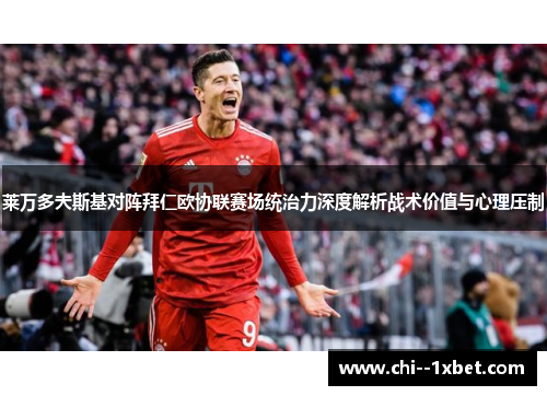 莱万多夫斯基对阵拜仁欧协联赛场统治力深度解析战术价值与心理压制 莱万多夫斯基对阵拜仁欧协联赛场统治力深度解析战术价值与心理压制